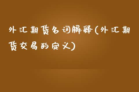 外汇期货名词解释(外汇期货交易的定义)_https://www.zztgc.com_原油期货_第1张