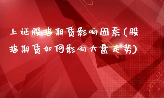 上证股指期货影响因素(股指期货如何影响大盘走势)_https://www.zztgc.com_期货入门_第1张