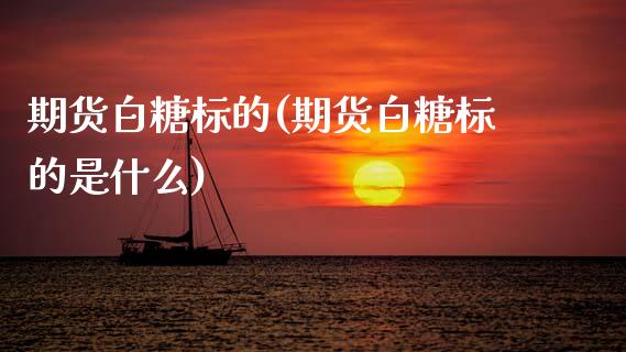 期货白糖标的(期货白糖标的是什么)_https://www.zztgc.com_期货开户_第1张