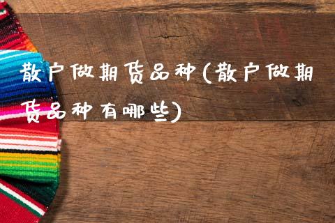 散户做期货品种(散户做期货品种有哪些)_https://www.zztgc.com_期货入门_第1张