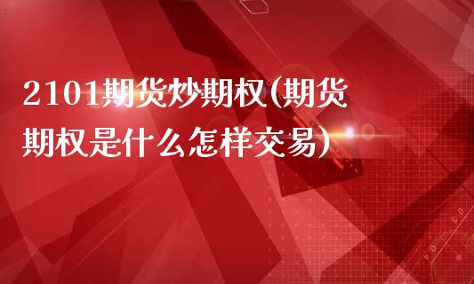 2101期货炒期权(期货期权是什么怎样交易)_https://www.zztgc.com_期货开户_第1张