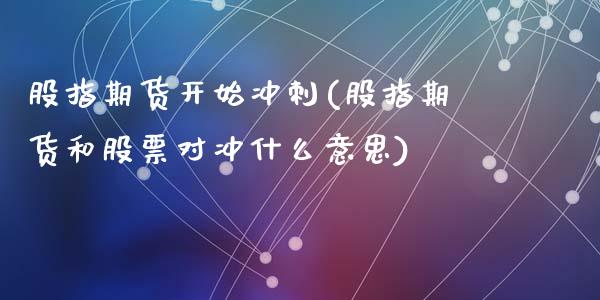 股指期货开始冲刺(股指期货和股票对冲什么意思)_https://www.zztgc.com_期货开户_第1张