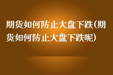 期货如何防止大盘下跌(期货如何防止大盘下跌呢)_https://www.zztgc.com_期货直播_第1张