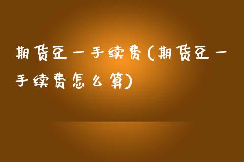 期货豆一手续费(期货豆一手续费怎么算)_https://www.zztgc.com_期货直播_第1张