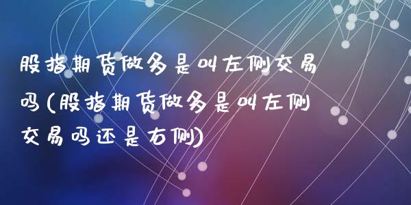 股指期货做多是叫左侧交易吗(股指期货做多是叫左侧交易吗还是右侧)_https://www.zztgc.com_期货行情_第1张