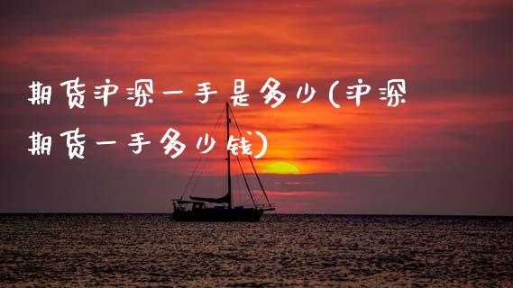 期货沪深一手是多少(沪深期货一手多少钱)_https://www.zztgc.com_期货入门_第1张