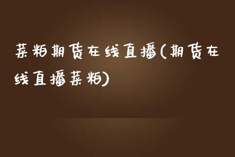 菜粕期货在线直播(期货在线直播菜粕)_https://www.zztgc.com_原油期货_第1张
