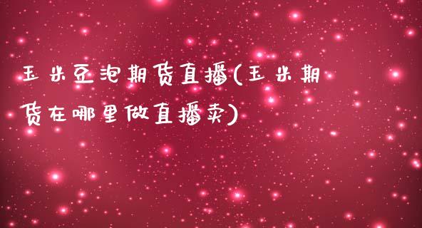 玉米豆泡期货直播(玉米期货在哪里做直播卖)_https://www.zztgc.com_期货入门_第1张