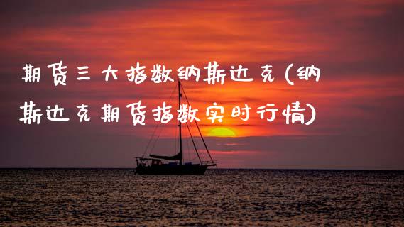 期货三大指数纳斯达克(纳斯达克期货指数实时行情)_https://www.zztgc.com_期货入门_第1张
