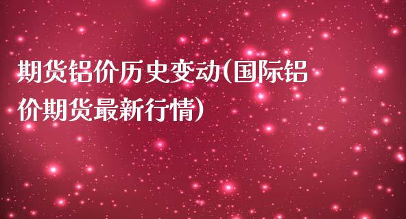 期货铝价历史变动(国际铝价期货最新行情)_https://www.zztgc.com_期货行情_第1张