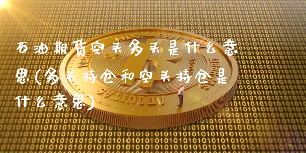 石油期货空头多头是什么意思(多头持仓和空头持仓是什么意思)_https://www.zztgc.com_期货行情_第1张