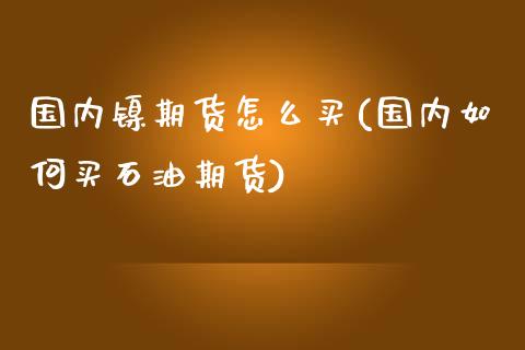 国内镍期货怎么买(国内如何买石油期货)_https://www.zztgc.com_期货直播_第1张