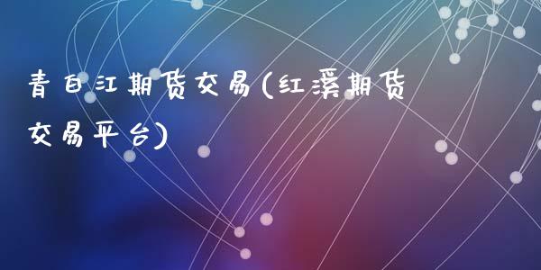 青白江期货交易(红溪期货交易平台)_https://www.zztgc.com_期货行情_第1张