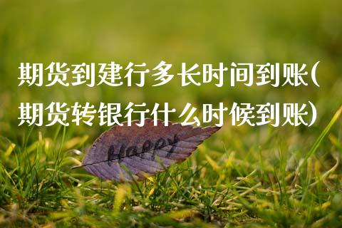 期货到建行多长时间到账(期货转银行什么时候到账)_https://www.zztgc.com_期货行情_第1张