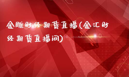 金雕财经期货直播(金汇财经期货直播间)_https://www.zztgc.com_期货行情_第1张
