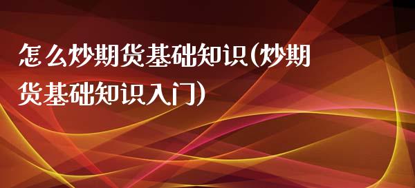 怎么炒期货基础知识(炒期货基础知识入门)_https://www.zztgc.com_期货开户_第1张