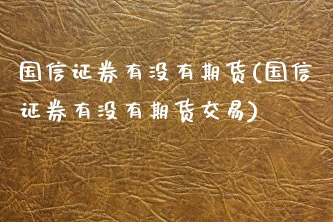 国信证券有没有期货(国信证券有没有期货交易)_https://www.zztgc.com_黄金期货_第1张