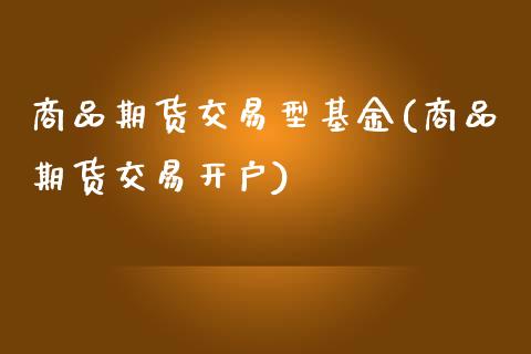 商品期货交易型基金(商品期货交易开户)_https://www.zztgc.com_期货入门_第1张