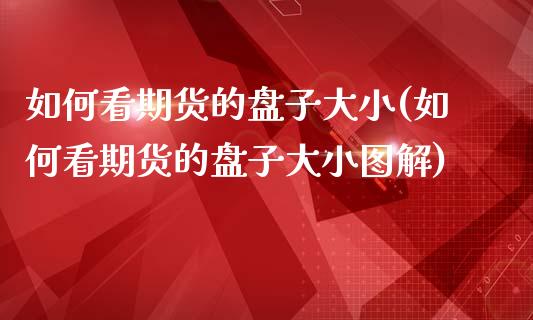 如何看期货的盘子大小(如何看期货的盘子大小图解)_https://www.zztgc.com_期货直播_第1张