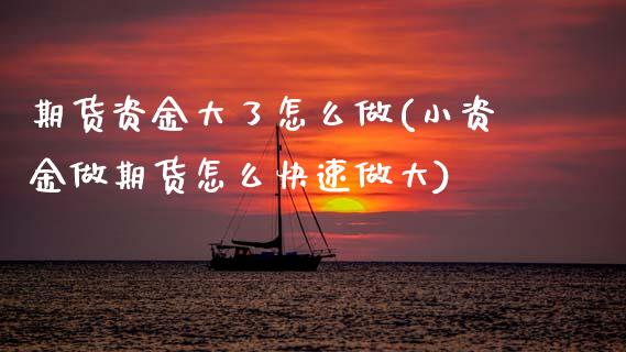 期货资金大了怎么做(小资金做期货怎么快速做大)_https://www.zztgc.com_黄金期货_第1张