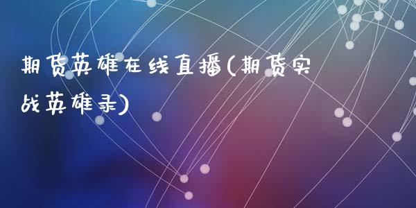 期货英雄在线直播(期货实战英雄录)_https://www.zztgc.com_期货行情_第1张