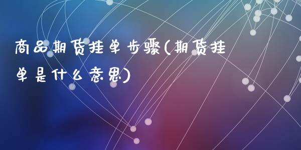 商品期货挂单步骤(期货挂单是什么意思)_https://www.zztgc.com_原油期货_第1张