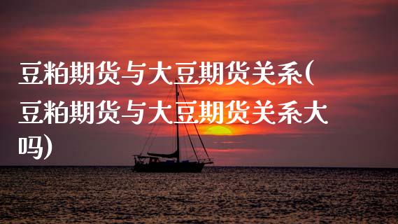 豆粕期货与大豆期货关系(豆粕期货与大豆期货关系大吗)_https://www.zztgc.com_黄金期货_第1张