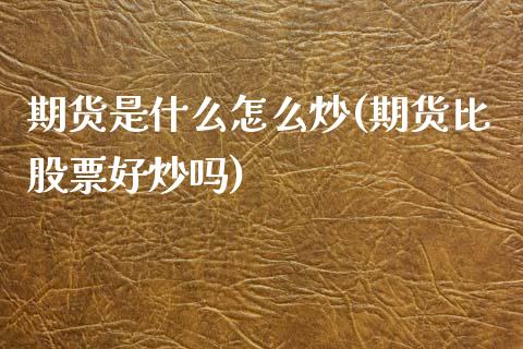 期货是什么怎么炒(期货比股票好炒吗)_https://www.zztgc.com_期货行情_第1张