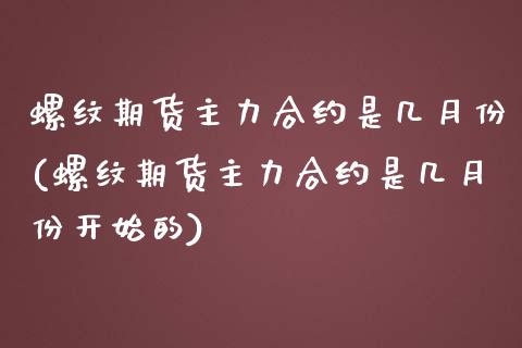 螺纹期货主力合约是几月份(螺纹期货主力合约是几月份开始的)_https://www.zztgc.com_黄金期货_第1张