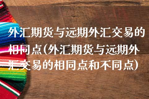 外汇期货与远期外汇交易的相同点(外汇期货与远期外汇交易的相同点和不同点)_https://www.zztgc.com_期货行情_第1张