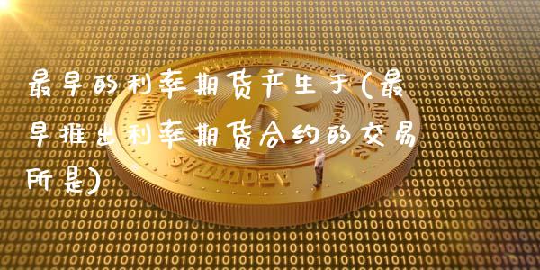 最早的利率期货产生于(最早推出利率期货合约的交易所是)_https://www.zztgc.com_原油期货_第1张