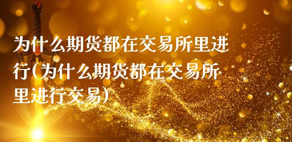 为什么期货都在交易所里进行(为什么期货都在交易所里进行交易)_https://www.zztgc.com_期货入门_第1张