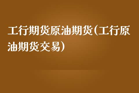 工行期货原油期货(工行原油期货交易)_https://www.zztgc.com_黄金期货_第1张