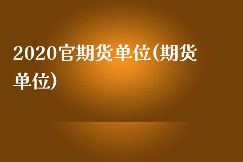 2020官期货单位(期货单位)_https://www.zztgc.com_期货直播_第1张