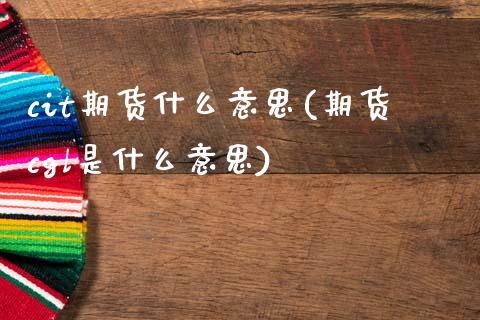 cit期货什么意思(期货cgl是什么意思)_https://www.zztgc.com_期货直播_第1张