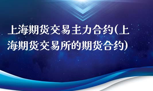 上海期货交易主力合约(上海期货交易所的期货合约)_https://www.zztgc.com_期货直播_第1张