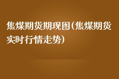 焦煤期货期现图(焦煤期货实时行情走势)_https://www.zztgc.com_期货行情_第1张