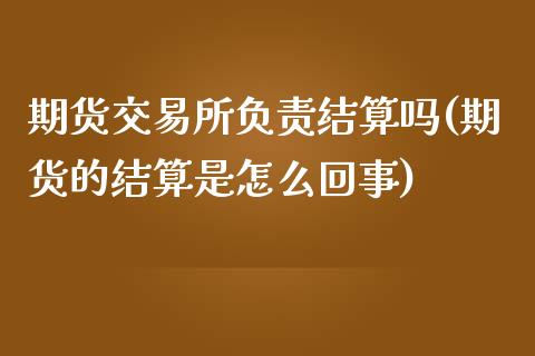 期货交易所负责结算吗(期货的结算是怎么回事)_https://www.zztgc.com_期货行情_第1张