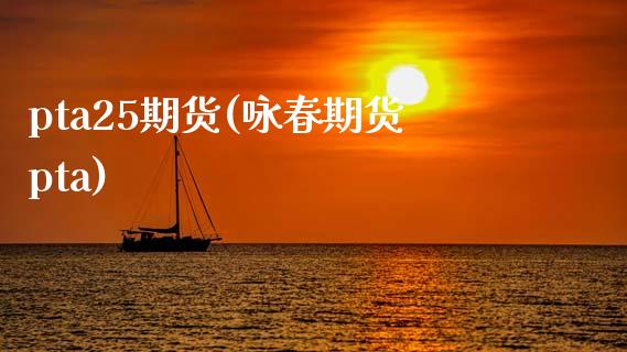 pta25期货(咏春期货pta)_https://www.zztgc.com_黄金期货_第1张