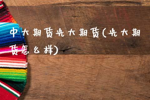 中大期货光大期货(光大期货怎么样)_https://www.zztgc.com_期货行情_第1张
