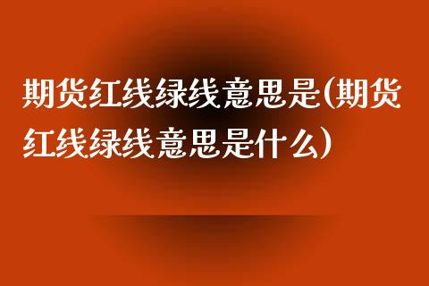 期货红线绿线意思是(期货红线绿线意思是什么)_https://www.zztgc.com_期货入门_第1张