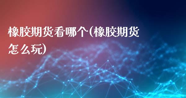 橡胶期货看哪个(橡胶期货怎么玩)_https://www.zztgc.com_期货直播_第1张