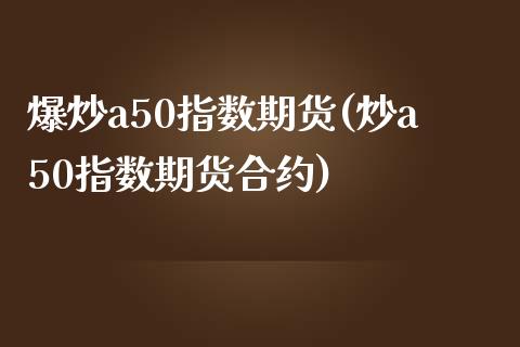 爆炒a50指数期货(炒a50指数期货合约)_https://www.zztgc.com_原油期货_第1张