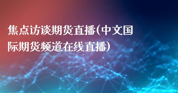 焦点访谈期货直播(中文国际期货频道在线直播)_https://www.zztgc.com_黄金期货_第1张