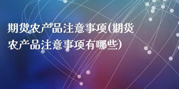 期货农产品注意事项(期货农产品注意事项有哪些)_https://www.zztgc.com_期货直播_第1张