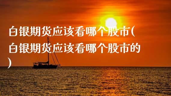 白银期货应该看哪个股市(白银期货应该看哪个股市的)_https://www.zztgc.com_期货直播_第1张