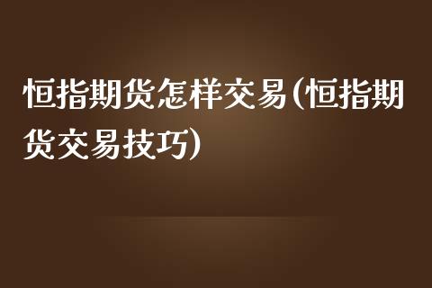恒指期货怎样交易(恒指期货交易技巧)_https://www.zztgc.com_期货行情_第1张