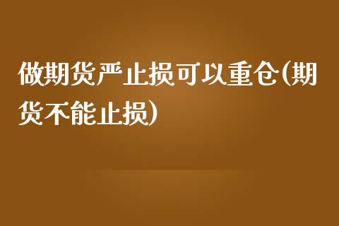 做期货严止损可以重仓(期货不能止损)_https://www.zztgc.com_黄金期货_第1张