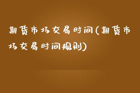 期货市场交易时间(期货市场交易时间规则)_https://www.zztgc.com_黄金期货_第1张