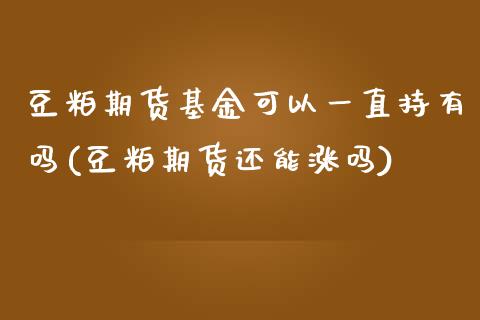 豆粕期货基金可以一直持有吗(豆粕期货还能涨吗)_https://www.zztgc.com_期货直播_第1张